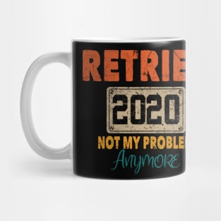 RETIRED 2020 NOT MY PROBLEM ANYMORE Mug
